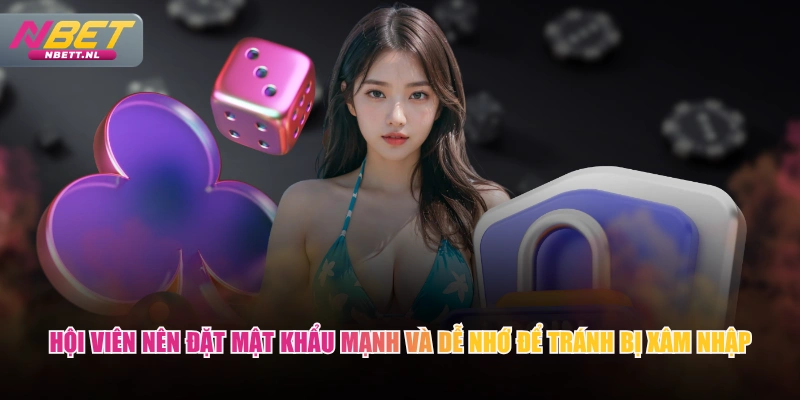 Hội viên nên đặt mật khẩu mạnh và dễ nhớ để tránh bị xâm nhập