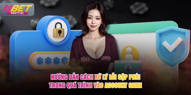Hướng dẫn cách xử lý lỗi gặp phải trong quá trình vào account game