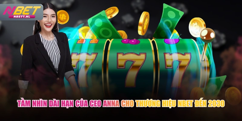 Tầm nhìn dài hạn của CEO Anna cho thương hiệu NBET đến 2030